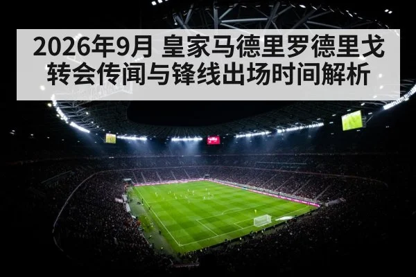 2026年9月 皇家马德里罗德里戈转会传闻与锋线出场时间解析