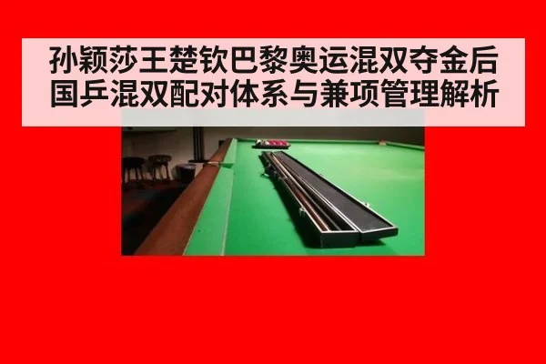 孙颖莎王楚钦巴黎奥运混双夺金后国乒混双配对体系与兼项管理解析